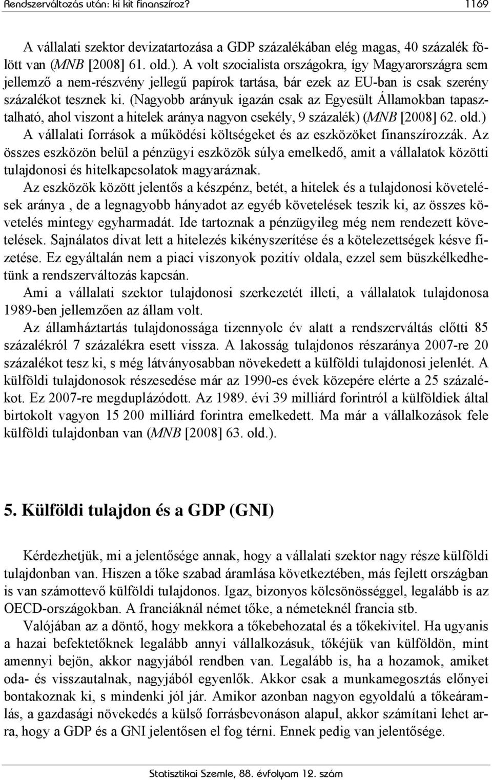 (Nagyobb arányuk igazán csak az Egyesült Államokban tapasztalható, ahol viszont a hitelek aránya nagyon csekély, 9 százalék) (MNB [2008] 62. old.