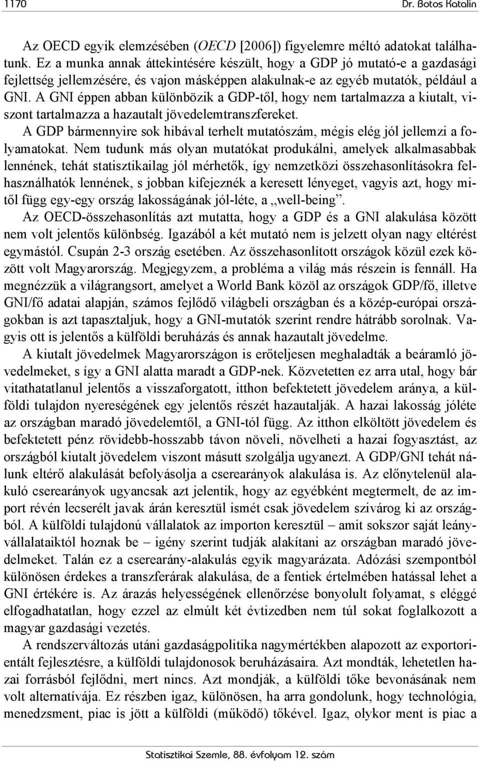 A GNI éppen abban különbözik a GDP-től, hogy nem tartalmazza a kiutalt, viszont tartalmazza a hazautalt jövedelemtranszfereket.