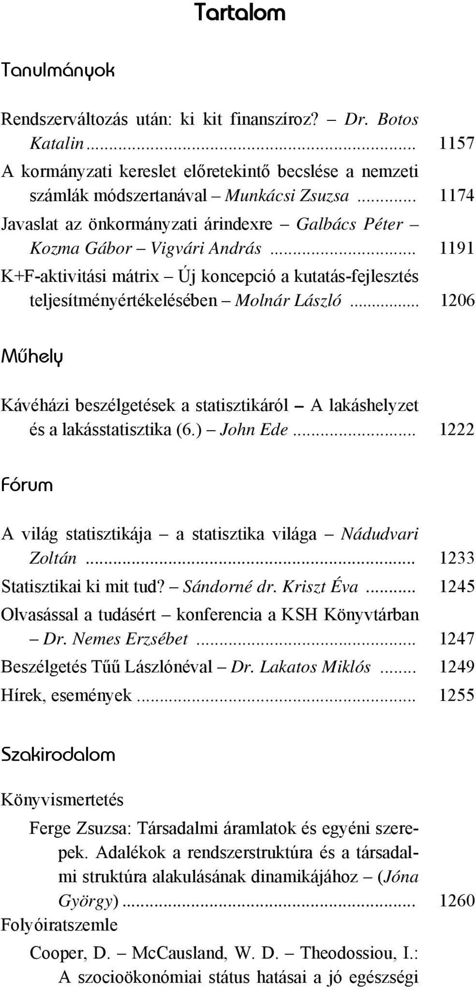 .. 1206 Mûhely Kávéházi beszélgetések a statisztikáról A lakáshelyzet és a lakásstatisztika (6.) John Ede... 1222 Fórum A világ statisztikája a statisztika világa Nádudvari Zoltán.