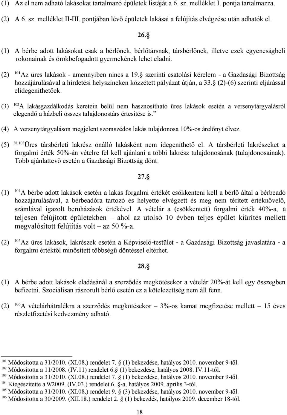 (1) A bérbe adott lakásokat csak a bérlőnek, bérlőtársnak, társbérlőnek, illetve ezek egyeneságbeli rokonainak és örökbefogadott gyermekének lehet eladni.