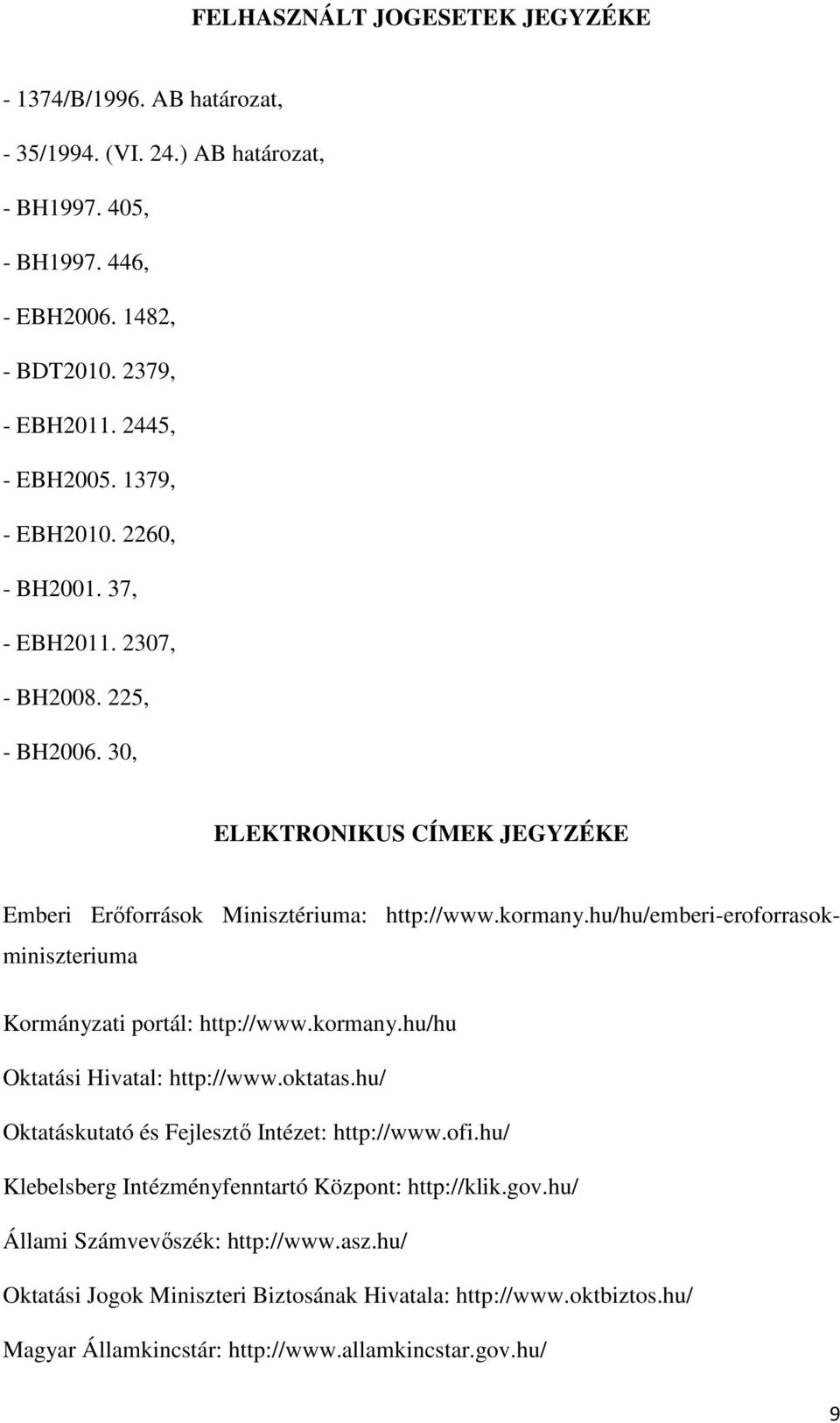 hu/hu/emberi-eroforrasokminiszteriuma Kormányzati portál: http://www.kormany.hu/hu Oktatási Hivatal: http://www.oktatas.hu/ Oktatáskutató és Fejlesztő Intézet: http://www.ofi.