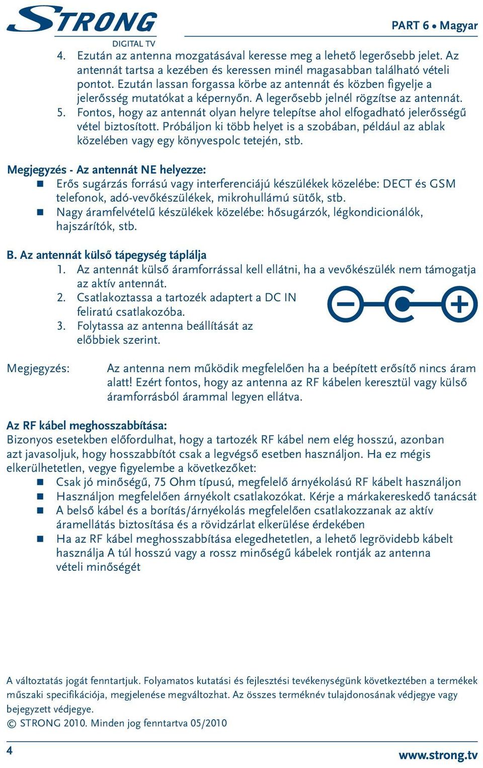 Fontos, hogy az antennát olyan helyre telepítse ahol elfogadható jelerősségű vétel biztosított. Próbáljon ki több helyet is a szobában, például az ablak közelében vagy egy könyvespolc tetején, stb.