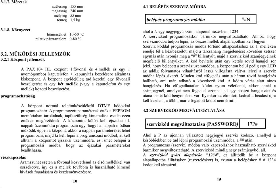 A központ egyidejűleg tud kezelni egy fővonali beszélgetést és egy két mellék (vagy a kaputelefon és egy mellék) közötti beszélgetést. A központ normál telefonkészülékről DTMF kódokkal programozható.