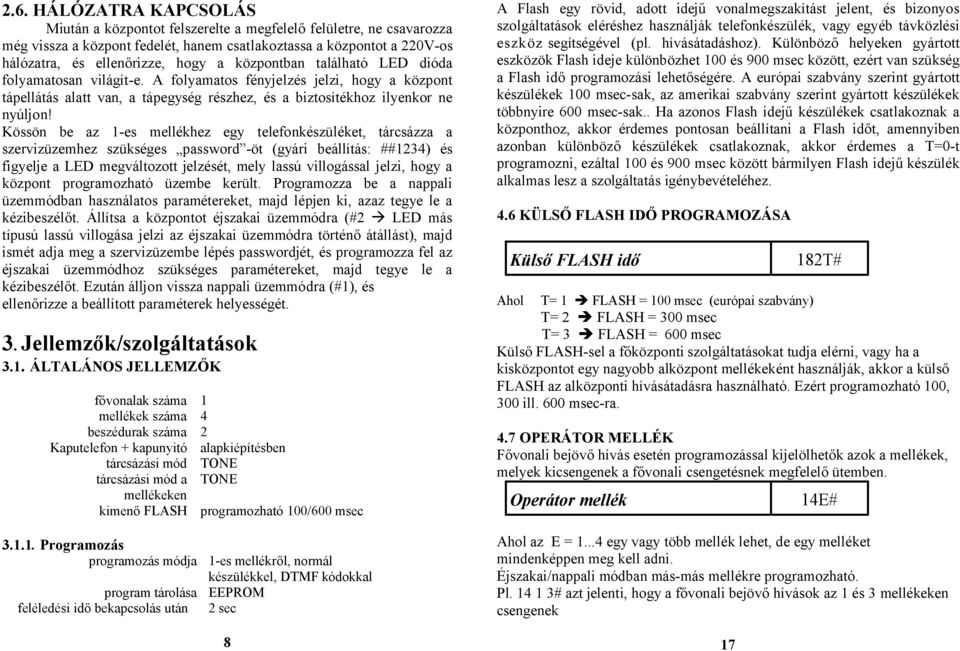 Kössön be az 1-es mellékhez egy telefonkészüléket, tárcsázza a szervizüzemhez szükséges password -öt (gyári beállítás: ##1234) és figyelje a LED megváltozott jelzését, mely lassú villogással jelzi,