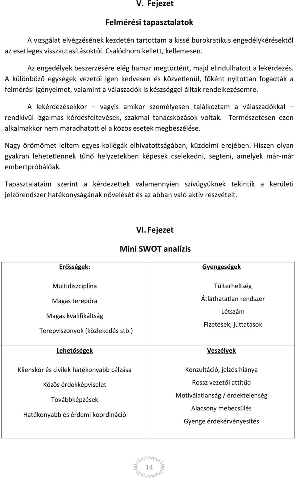 A különböző egységek vezetői igen kedvesen és közvetlenül, főként nyitottan fogadták a felmérési igényeimet, valamint a válaszadók is készséggel álltak rendelkezésemre.