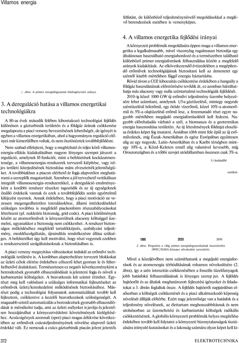 a piaci verseny bevezetésének lehetőségét, de igényét is egyben a villamos energetikában, ahol a hagyományos reguláció előnyei már kimerülőben voltak, és nem ösztönöztek továbbfejlődésre.