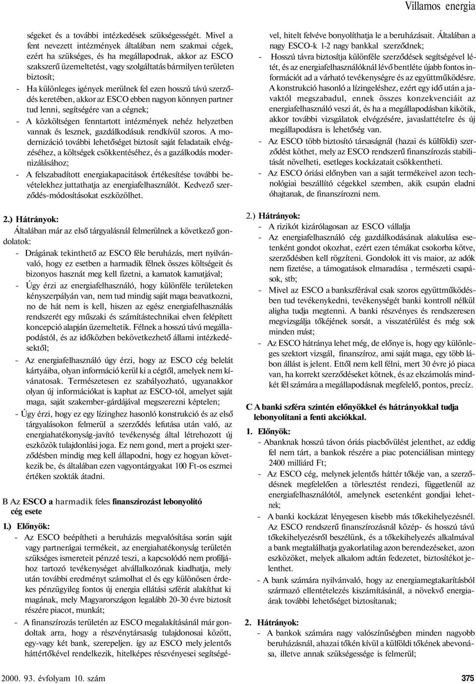 különleges igények merülnek fel ezen hosszú távú szerződés keretében, akkor az ESCO ebben nagyon könnyen partner tud lenni, segítségére van a cégnek; - A közköltségen fenntartott intézmények nehéz