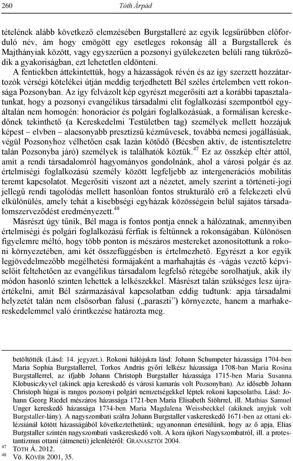 A fentiekben áttekintettük, hogy a házasságok révén és az így szerzett hozzátartozók vérségi kötelékei útján meddig terjedhetett Bél széles értelemben vett rokonsága Pozsonyban.