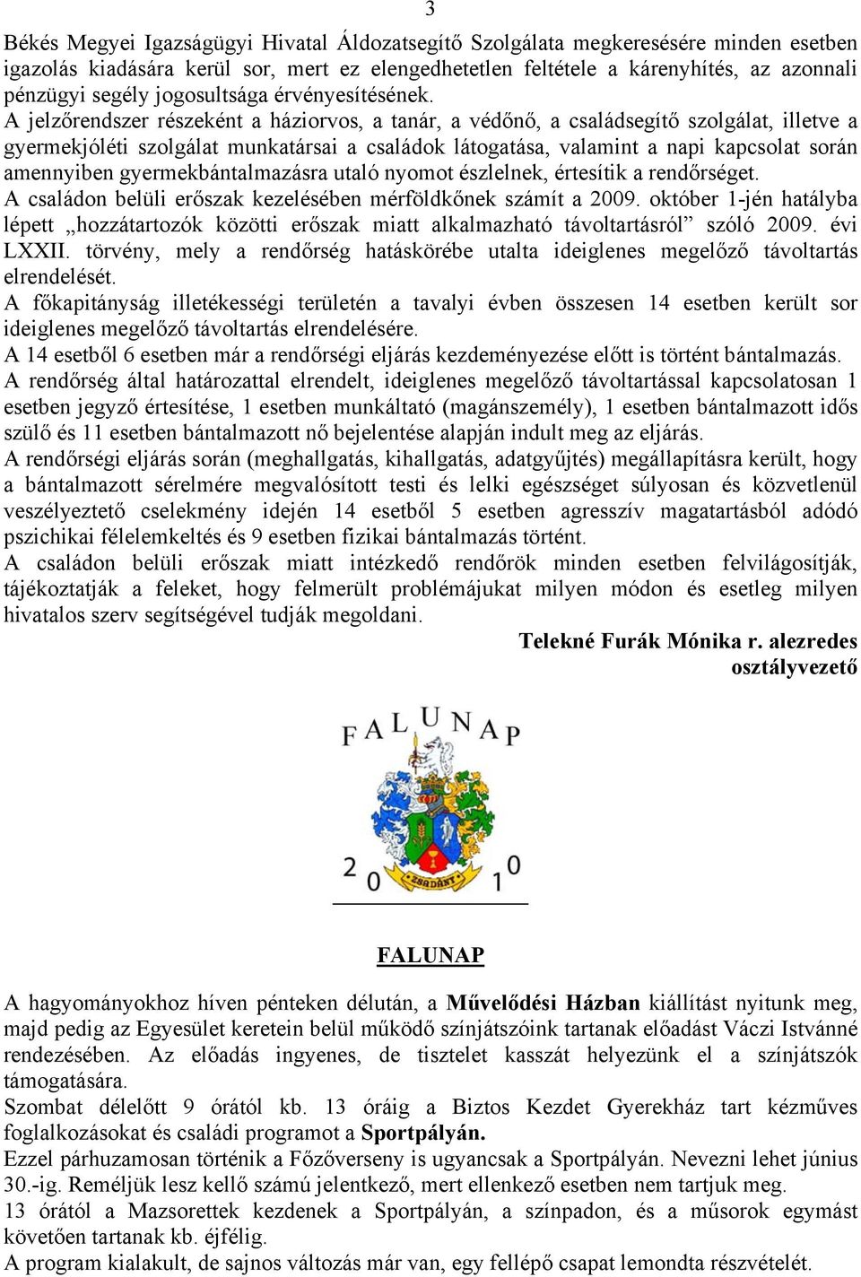 A jelzőrendszer részeként a háziorvos, a tanár, a védőnő, a családsegítő szolgálat, illetve a gyermekjóléti szolgálat munkatársai a családok látogatása, valamint a napi kapcsolat során amennyiben