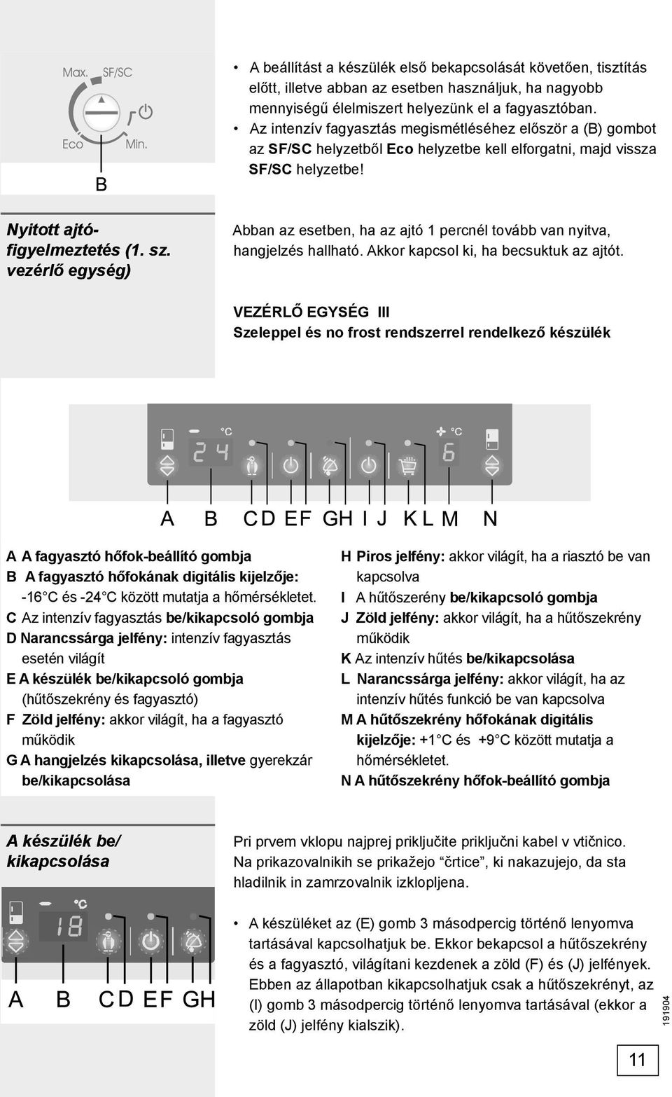 vezérlő egység) Abban az esetben, ha az ajtó 1 percnél tovább van nyitva, hangjelzés hallható. Akkor kapcsol ki, ha becsuktuk az ajtót.