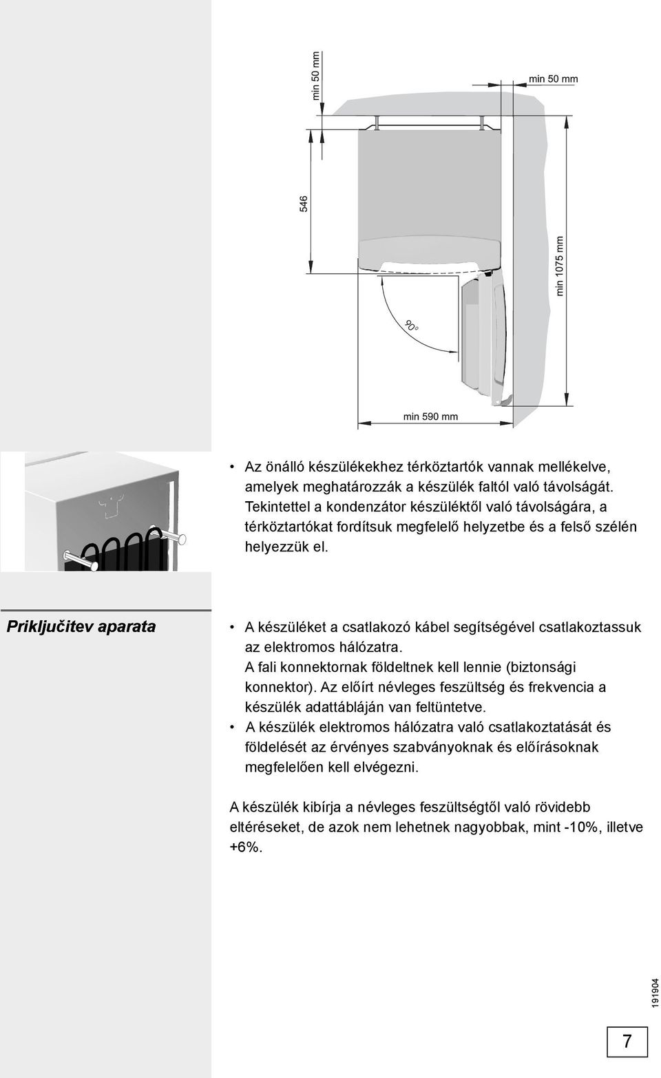 Priključitev aparata A készüléket a csatlakozó kábel segítségével csatlakoztassuk az elektromos hálózatra. A fali konnektornak földeltnek kell lennie (biztonsági konnektor).