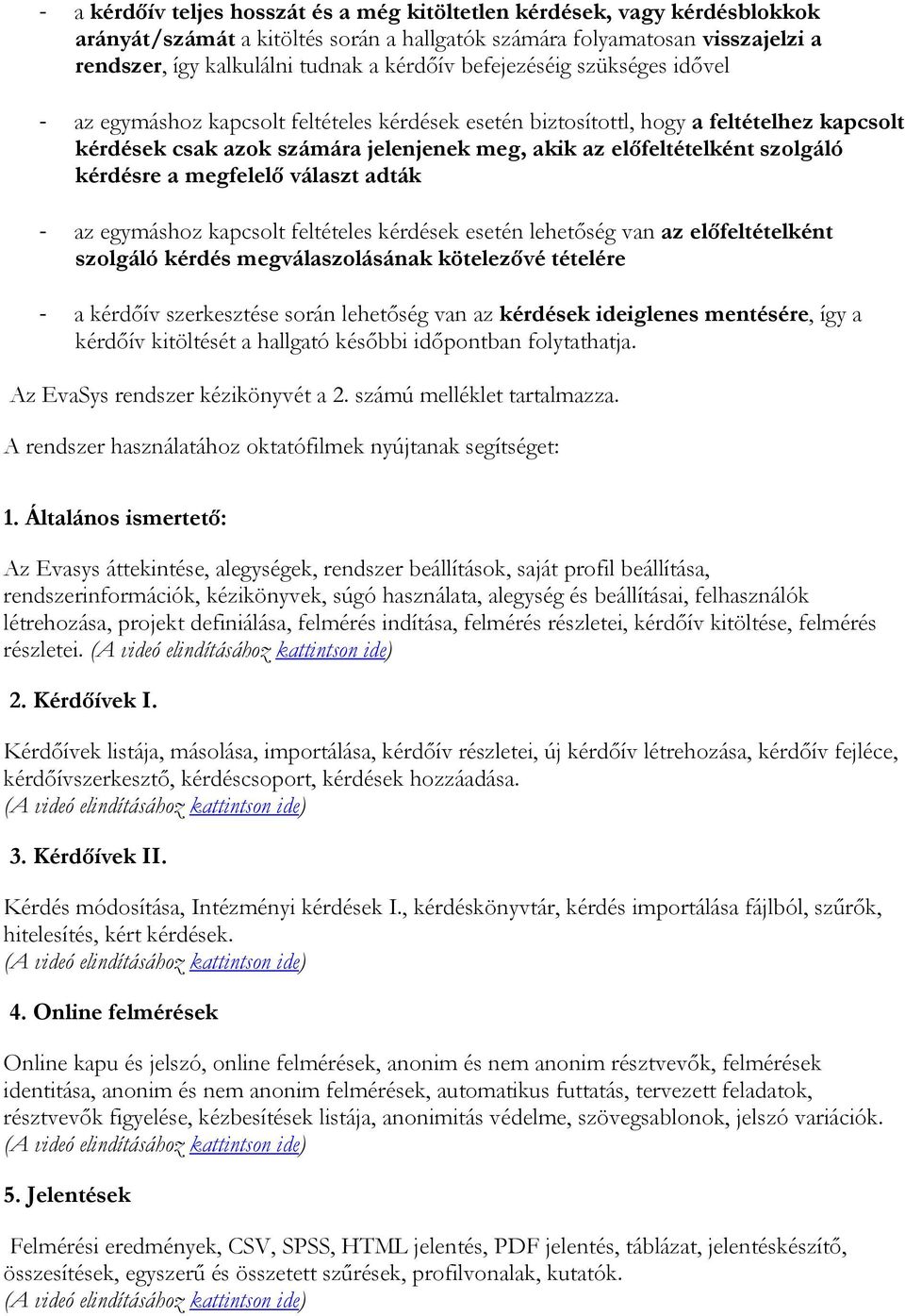 kérdésre a megfelelő választ adták - az egymáshoz kapcsolt feltételes kérdések esetén lehetőség van az előfeltételként szolgáló kérdés megválaszolásának kötelezővé tételére - a kérdőív szerkesztése