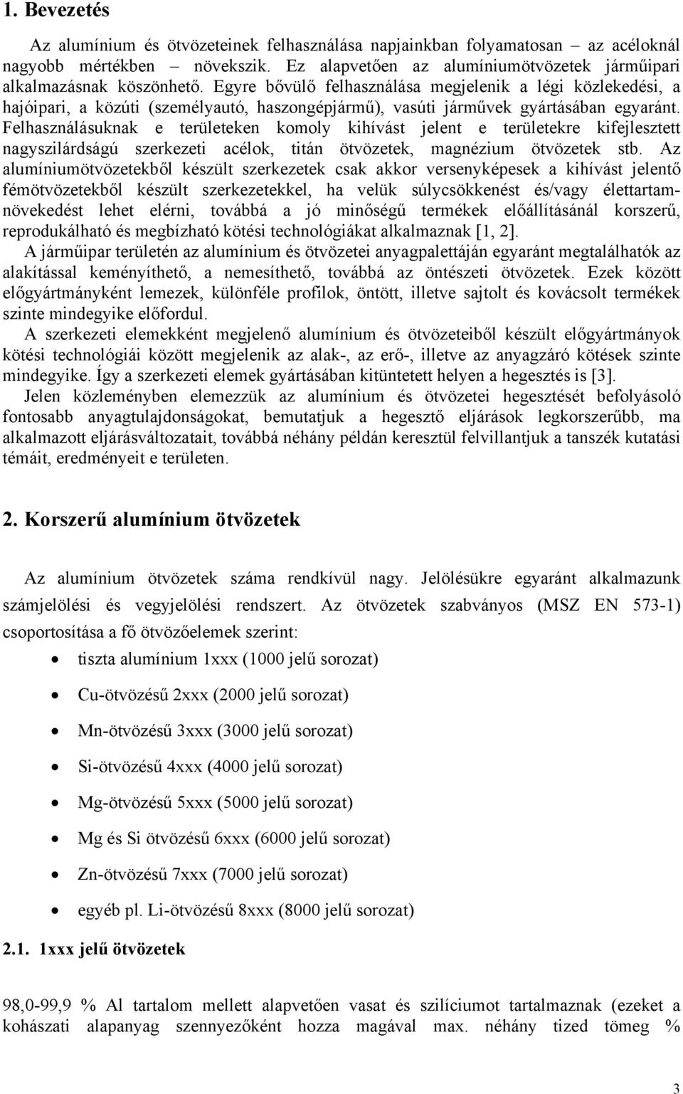 Felhasználásuknak e területeken komoly kihívást jelent e területekre kifejlesztett nagyszilárdságú szerkezeti acélok, titán ötvözetek, magnézium ötvözetek stb.