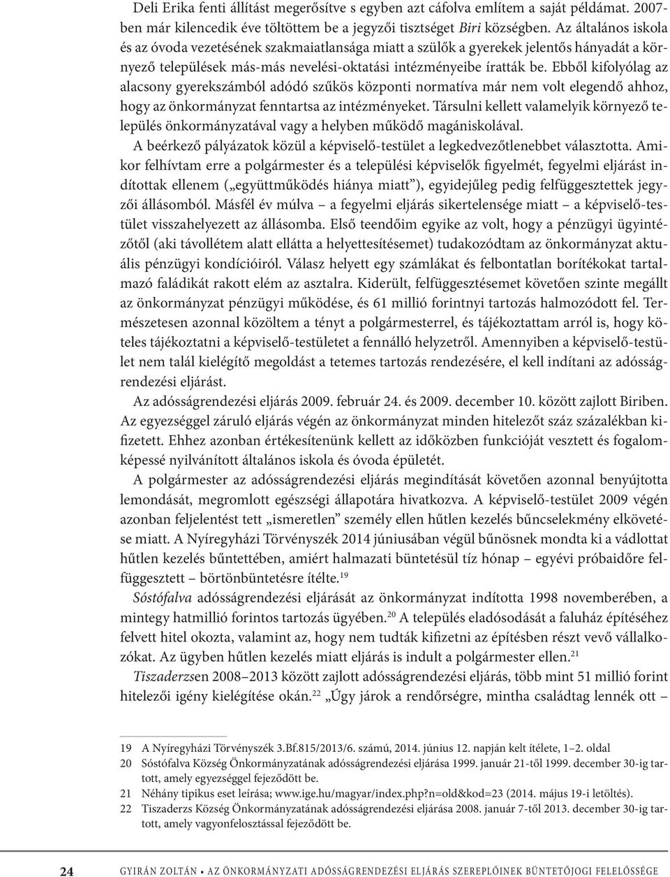 Ebből kifolyólag az alacsony gyerekszámból adódó szűkös központi normatíva már nem volt elegendő ahhoz, hogy az önkormányzat fenntartsa az intézményeket.