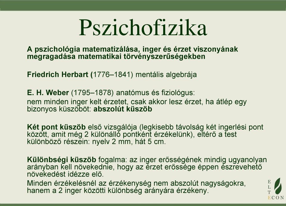 Weber (1795 1878) anatómus és fiziológus: nem minden inger kelt érzetet, csak akkor lesz érzet, ha átlép egy bizonyos küszöböt: abszolút küszöb Két pont küszöb első vizsgálója (legkisebb