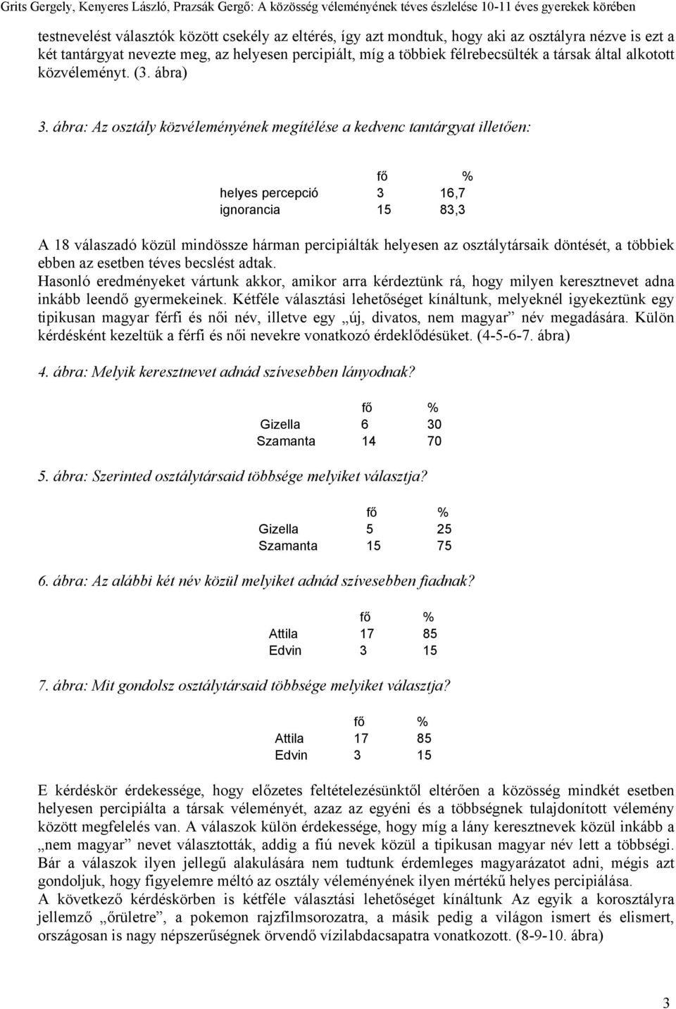 ábra: Az osztály közvéleményének megítélése a kedvenc tantárgyat illetően: helyes percepció 3 16,7 ignorancia 15 83,3 A 18 válaszadó közül mindössze hárman percipiálták helyesen az osztálytársaik