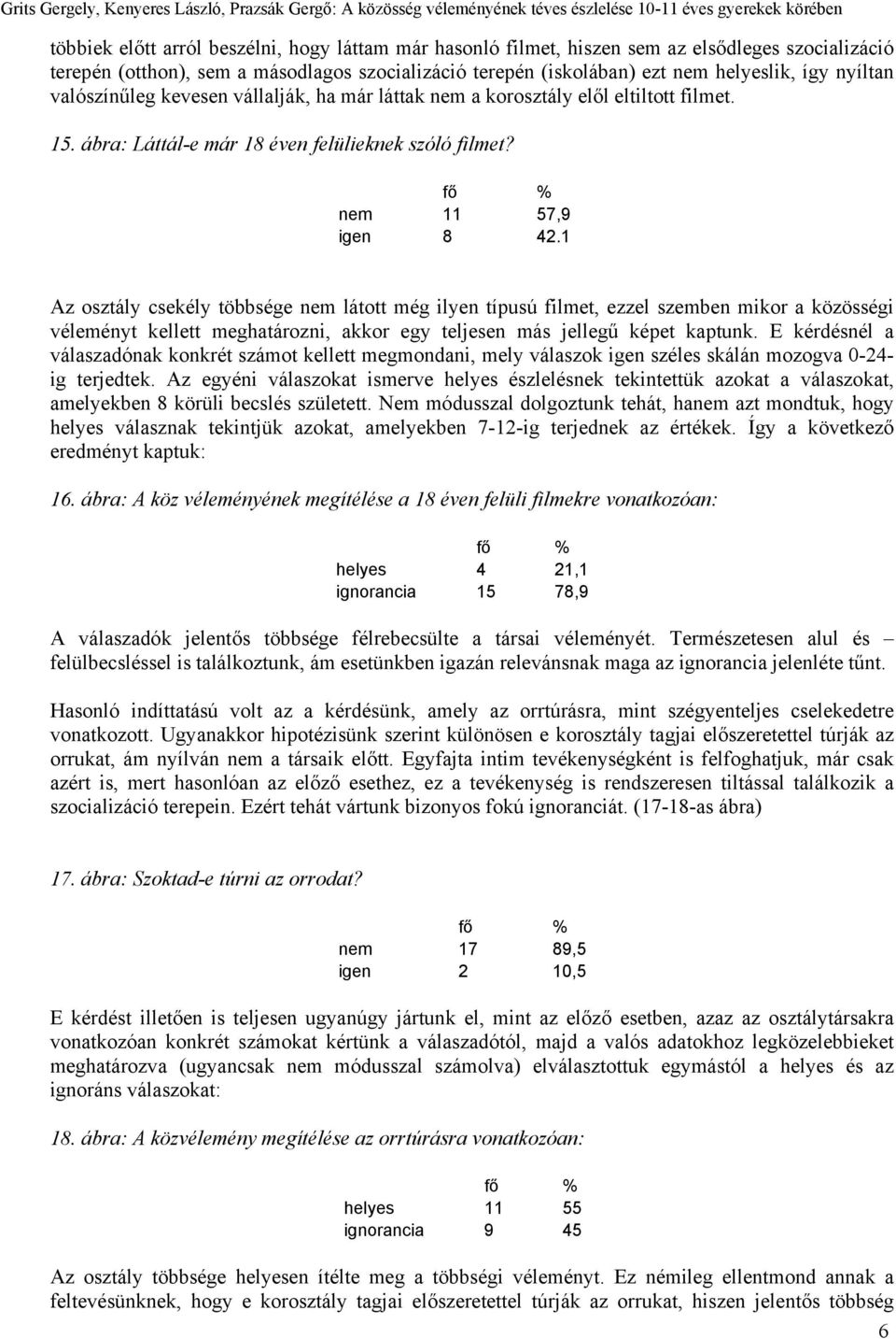 1 Az osztály csekély többsége nem látott még ilyen típusú filmet, ezzel szemben mikor a közösségi véleményt kellett meghatározni, akkor egy teljesen más jellegű képet kaptunk.