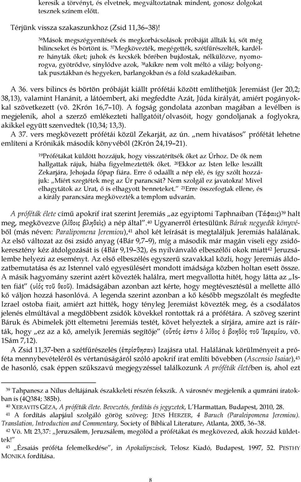 37 Megkövezték, megégették, szétfűrészelték, kardélre hányták őket; juhok és kecskék bőrében bujdostak, nélkülözve, nyomorogva, gyötrődve, sínylődve azok, 38 akikre nem volt méltó a világ; bolyongtak