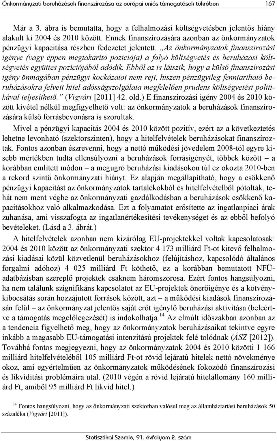 Az önkormányzatok finanszírozási igénye (vagy éppen megtakarító pozíciója) a folyó költségvetés és beruházási költségvetés együttes pozíciójából adódik.