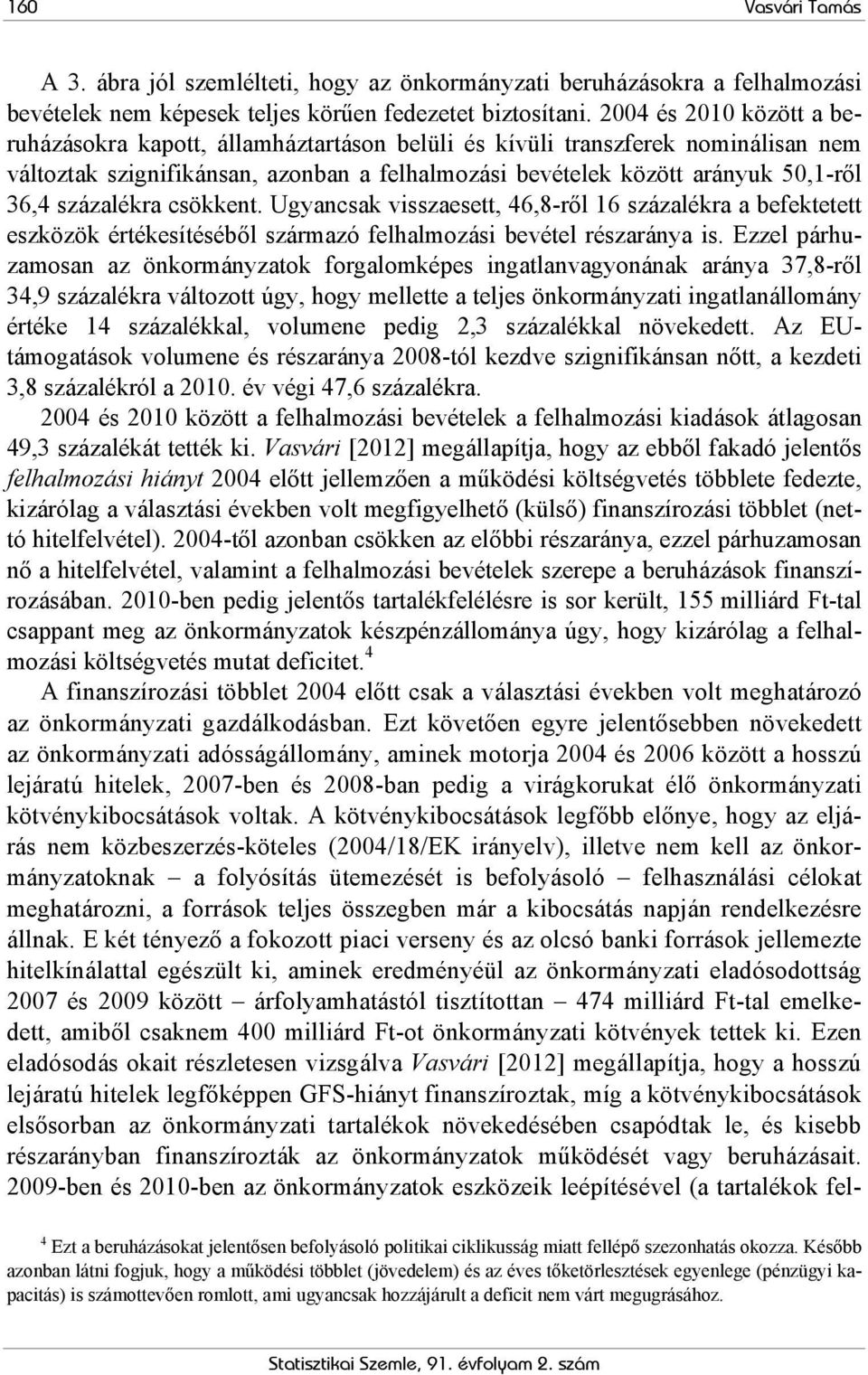 csökkent. Ugyancsak visszaesett, 46,8-ről 16 százalékra a befektetett eszközök értékesítéséből származó felhalmozási bevétel részaránya is.