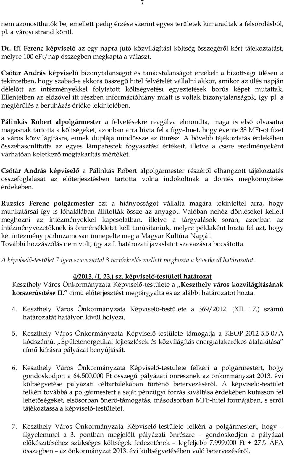 Csótár András képviselő bizonytalanságot és tanácstalanságot érzékelt a bizottsági ülésen a tekintetben, hogy szabad-e ekkora összegű hitel felvételét vállalni akkor, amikor az ülés napján délelőtt