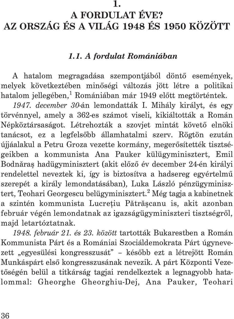 Mihály királyt, és egy törvénnyel, amely a 362-es számot viseli, kikiáltották a Román Népköztársaságot. Létrehozták a szovjet mintát követõ elnöki tanácsot, ez a legfelsõbb államhatalmi szerv.