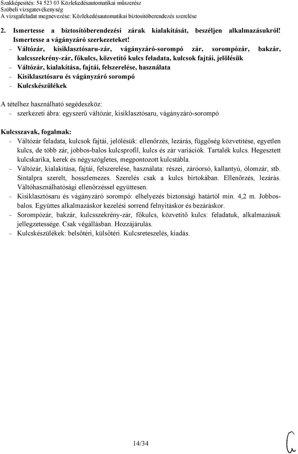 használata Kisiklasztósaru és vágányzáró sorompó Kulcskészülékek szerkezeti ábra: egyszerű váltózár, kisiklasztósaru, vágányzáró-sorompó Váltózár feladata, kulcsok fajtái, jelölésük: ellenőrzés,