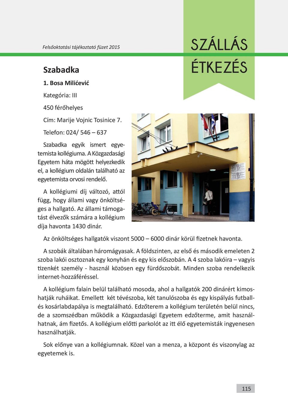 Az állami támogatást élvezők számára a kollégium díja havonta 1430 dinár. Az önköltséges hallgatók viszont 5000 6000 dinár körül fizetnek havonta. A szobák általában háromágyasak.