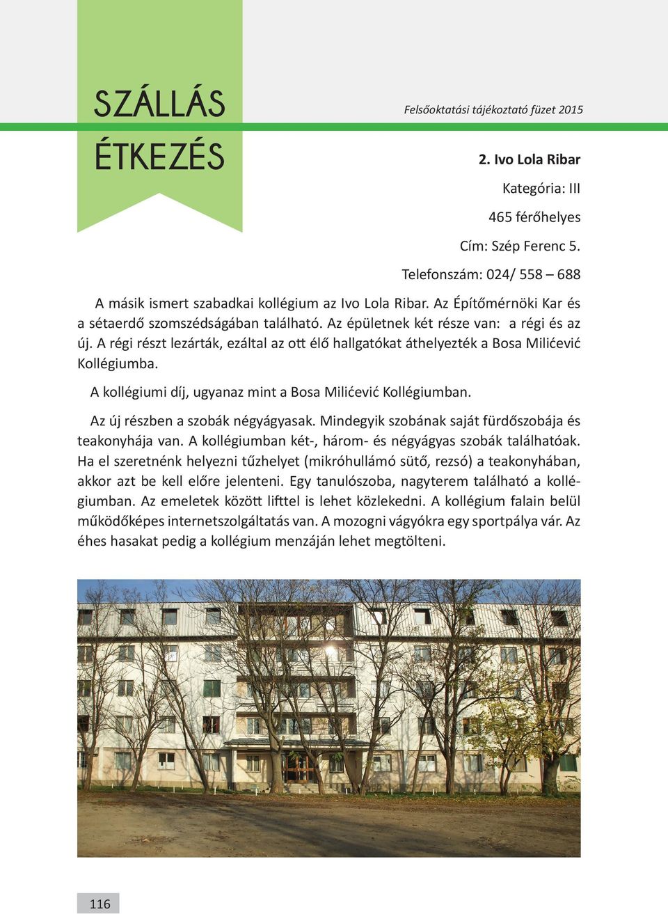 A régi részt lezárták, ezáltal az ott élő hallgatókat áthelyezték a Bosa Milićević Kollégiumba. A kollégiumi díj, ugyanaz mint a Bosa Milićević Kollégiumban. Az új részben a szobák négyágyasak.