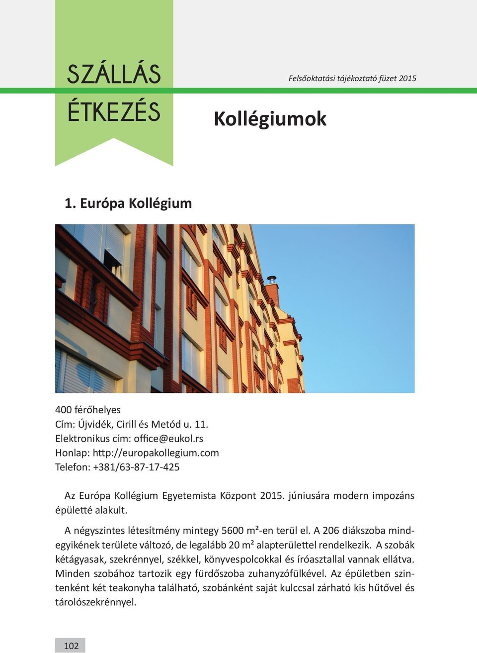 A négyszintes létesítmény mintegy 5600 m²-en terül el. A 206 diákszoba mindegyikének területe változó, de legalább 20 m² alapterülettel rendelkezik.