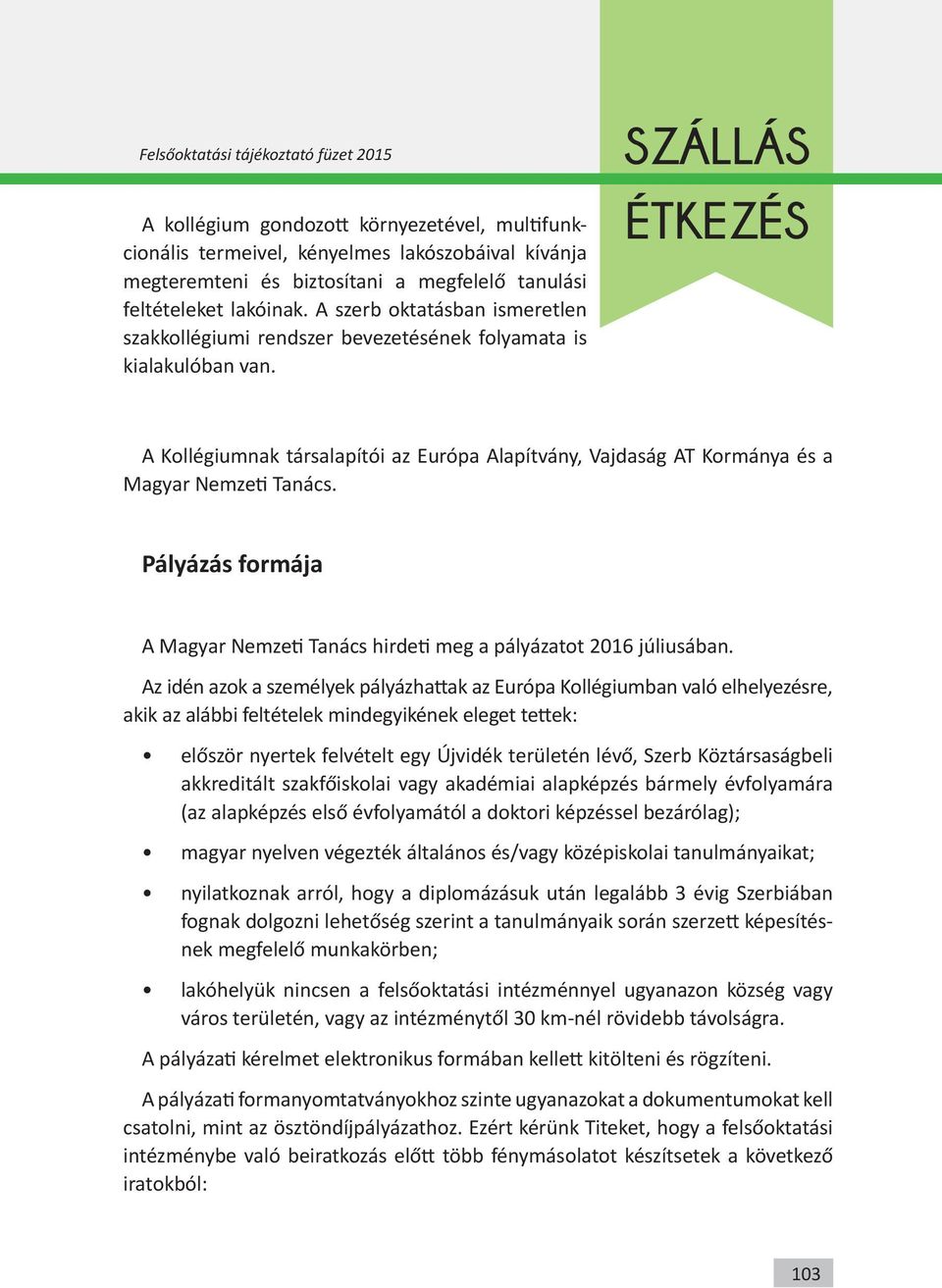 Pályázás formája A Magyar Nemzeti Tanács hirdeti meg a pályázatot 2016 júliusában.