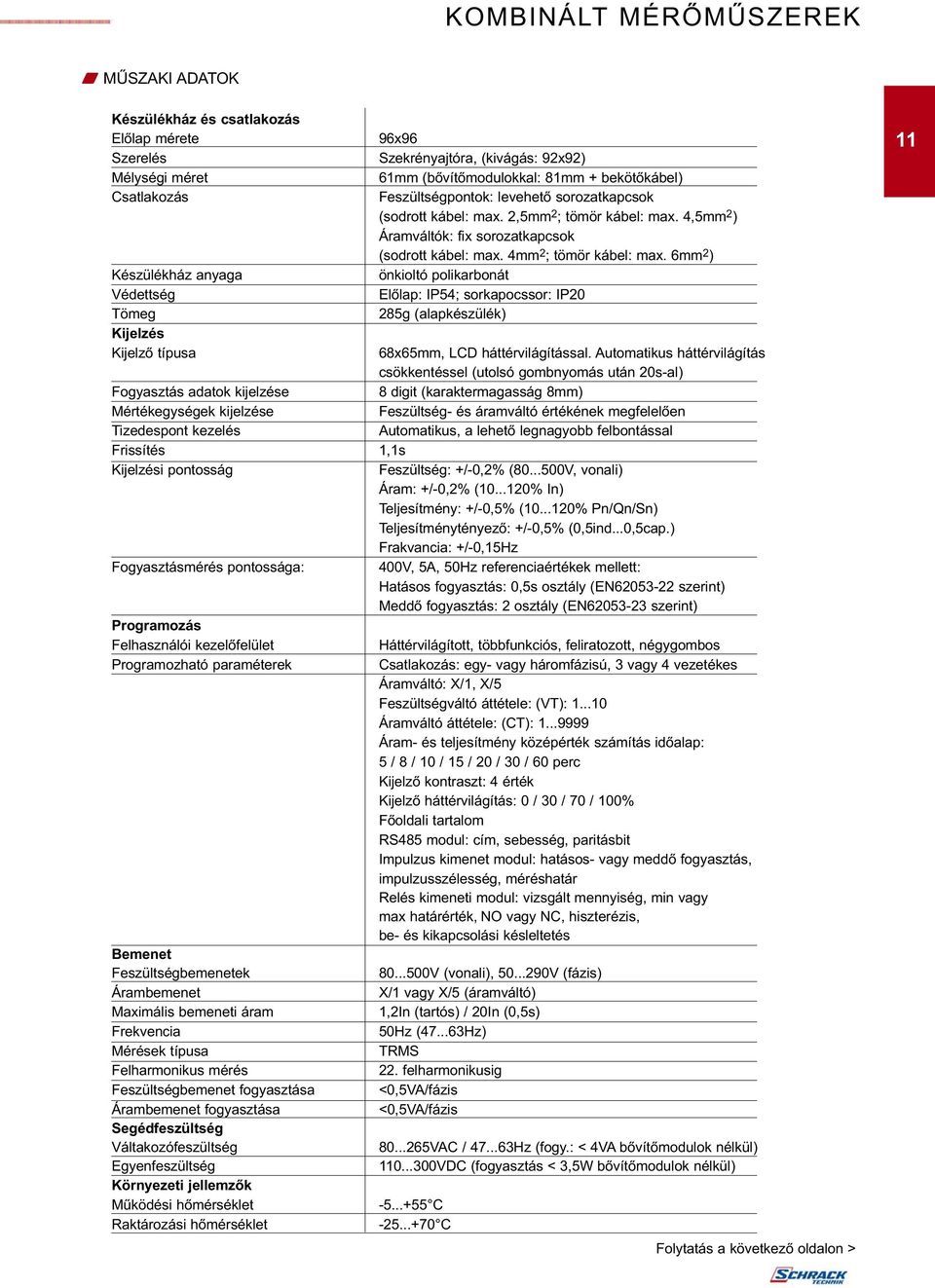 6mm 2 ) Készülékház anyaga önkioltó polikarbonát Védettség Előlap: IP54; sorkapocssor: IP20 Tömeg 285g (alapkészülék) Kijelzés Kijelző típusa 68x65mm, LCD háttérvilágítással.