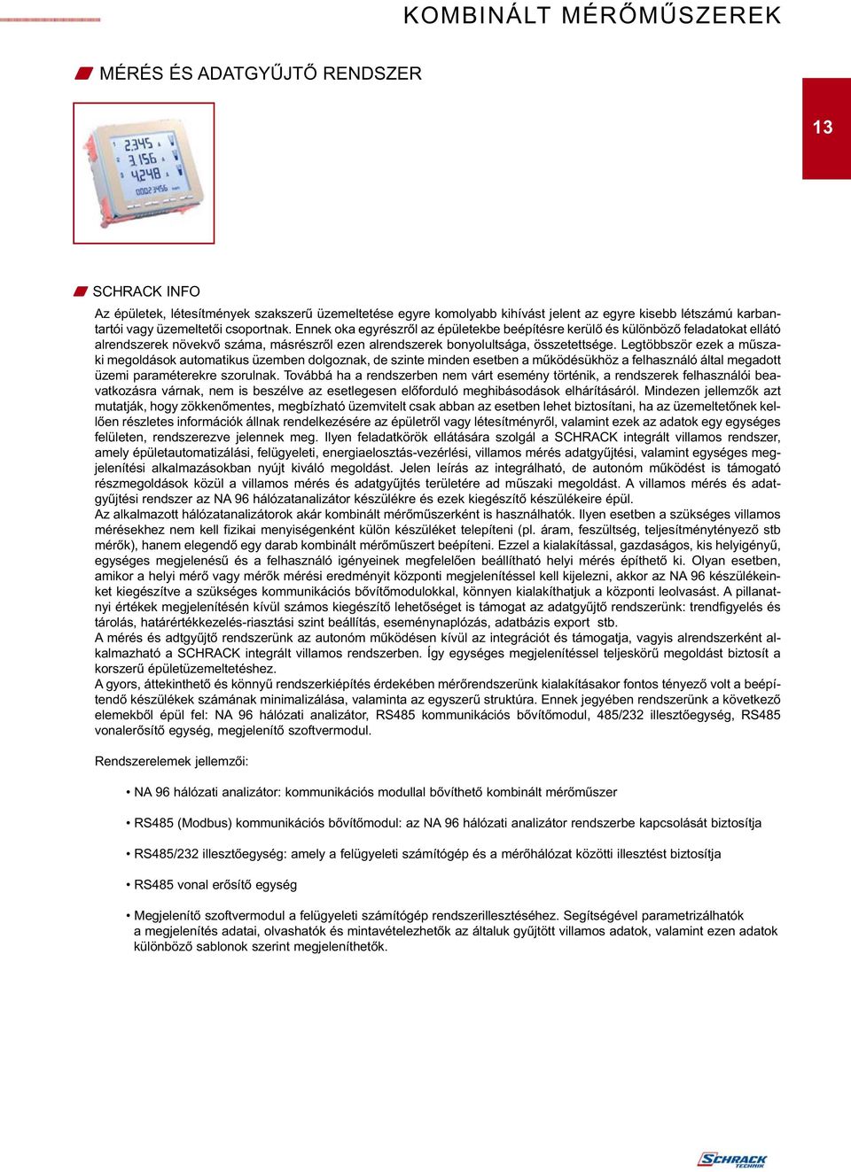 Legtöbbször ezek a műszaki megoldások automatikus üzemben dolgoznak, de szinte minden esetben a működésükhöz a felhasználó által megadott üzemi paraméterekre szorulnak.