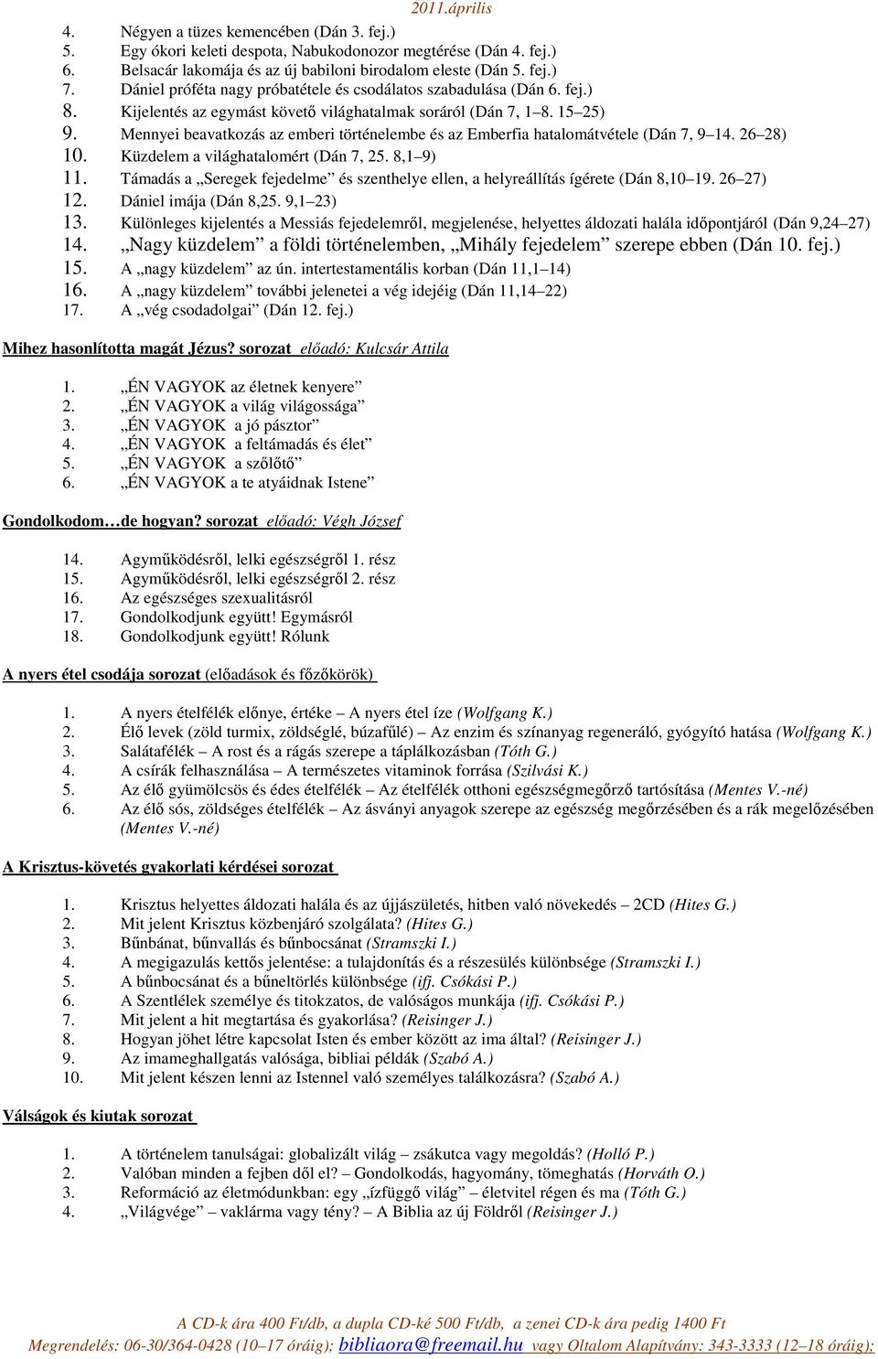 Mennyei beavatkozás az emberi történelembe és az Emberfia hatalomátvétele (Dán 7, 9 14. 26 28) 10. Küzdelem a világhatalomért (Dán 7, 25. 8,1 9) 11.