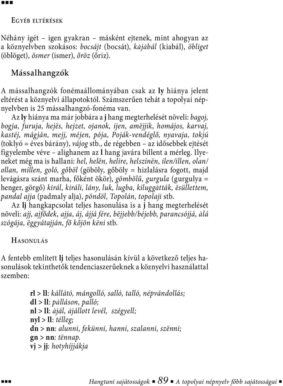 Az ly hiánya ma már jobbára a j hang megterhelését növeli: bagoj, bogja, furuja, hejës, hejzet, ojanok, ijen, amëjjik, homájos, karvaj, kastéj, mágján, mejj, méjen, pója, Poják-vendéglő, nyavaja,