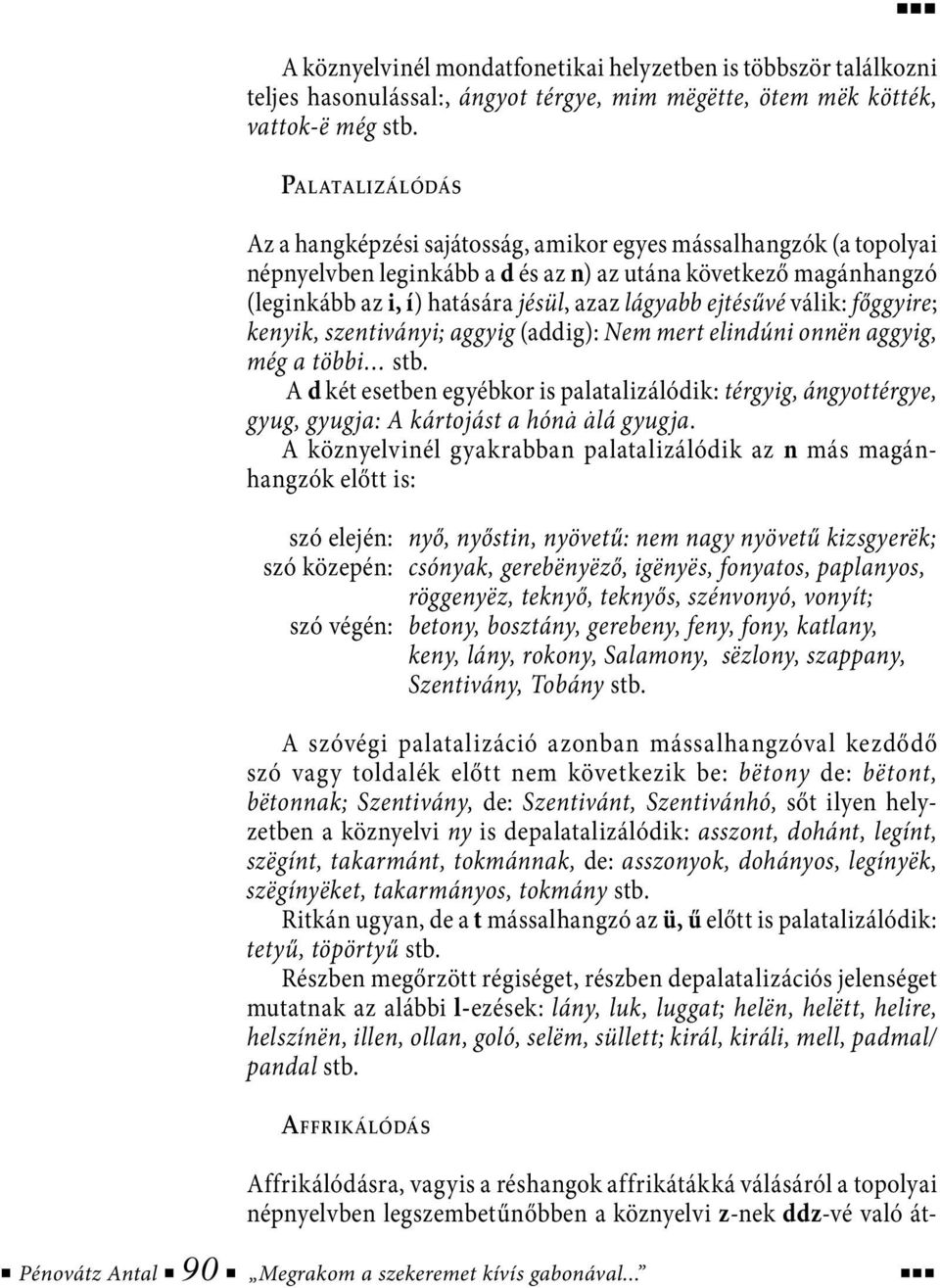 ejtésűvé válik: főggyire; kenyik, szentiványi; aggyig (addig): Nem mert elindúni onnën aggyig, még a többi stb.