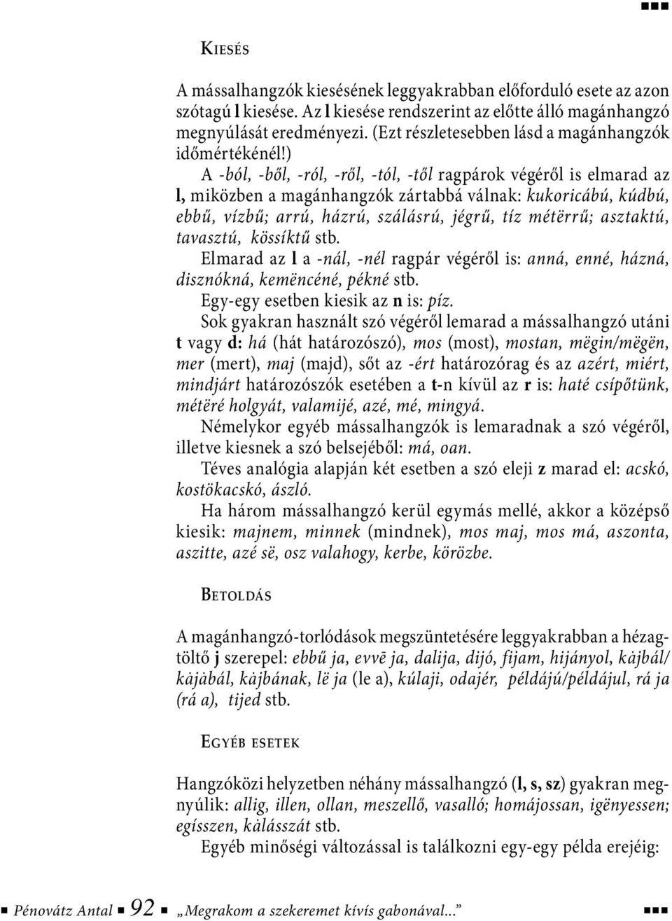 ) A -ból, -ből, -ról, -ről, -tól, -től ragpárok végéről is elmarad az l, miközben a magánhangzók zártabbá válnak: kukoricábú, kúdbú, ebbű, vízbű; arrú, házrú, szálásrú, jégrű, tíz métërrű; asztaktú,