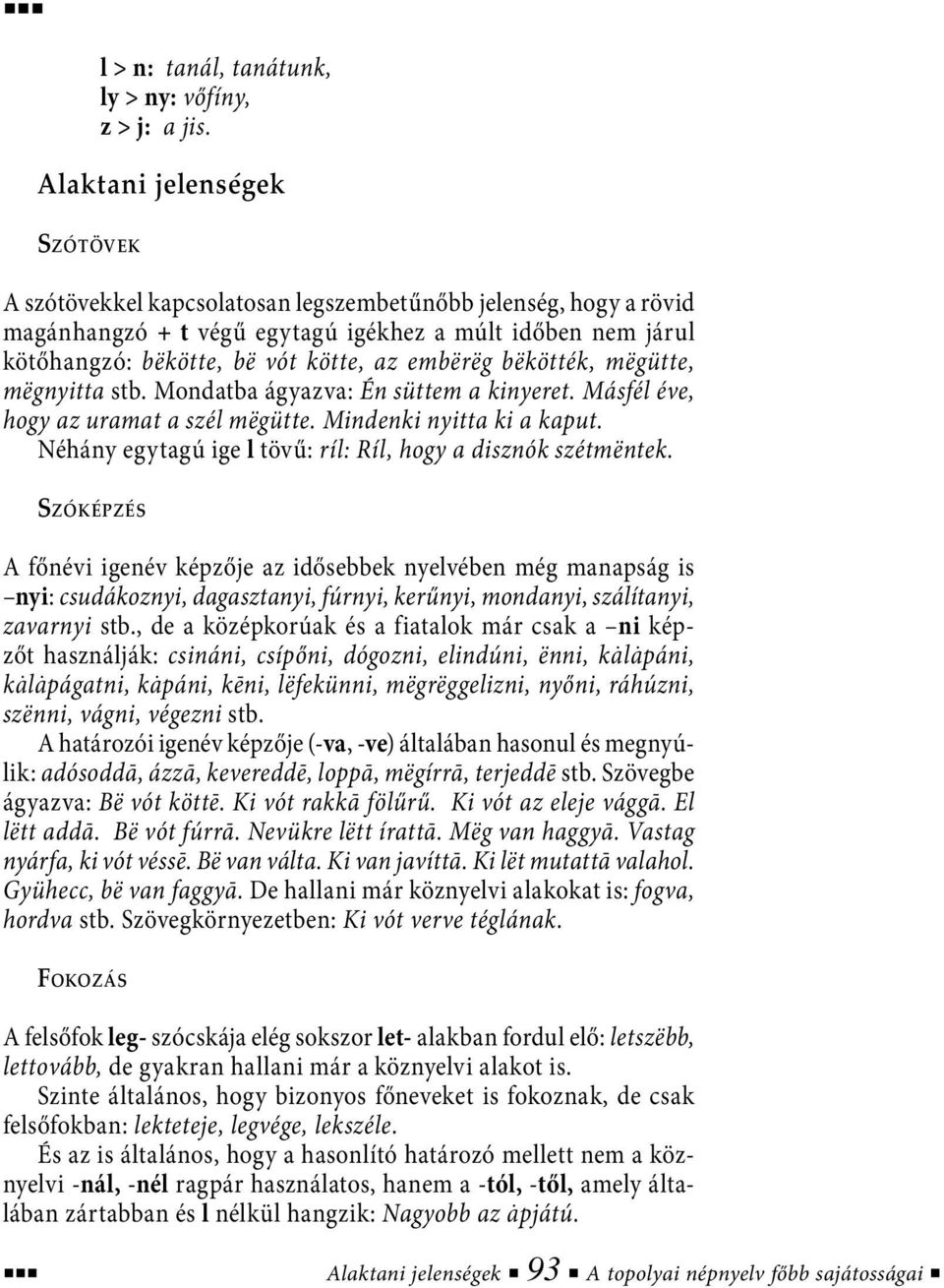 embërëg bëkötték, mëgütte, mëgnyitta stb. Mondatba ágyazva: Én süttem a kinyeret. Másfél éve, hogy az uramat a szél mëgütte. Mindenki nyitta ki a kaput.