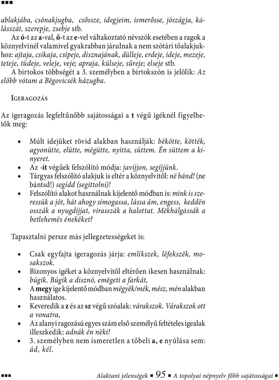 ideje, mezeje, teteje, tüdeje, veleje, veje; apraja, külseje, sűreje; elseje stb. A birtokos többségét a 3. személyben a birtokszón is jelölik: Az előbb vótam a Bëgovicsék házugba.