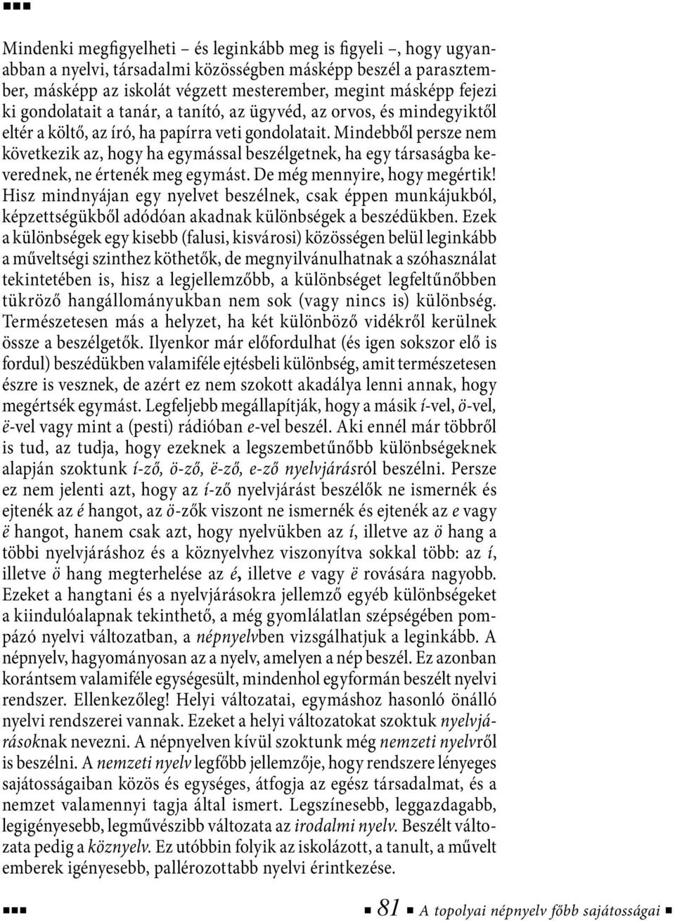 Mindebből persze nem következik az, hogy ha egymással beszélgetnek, ha egy társaságba keverednek, ne értenék meg egymást. De még mennyire, hogy megértik!