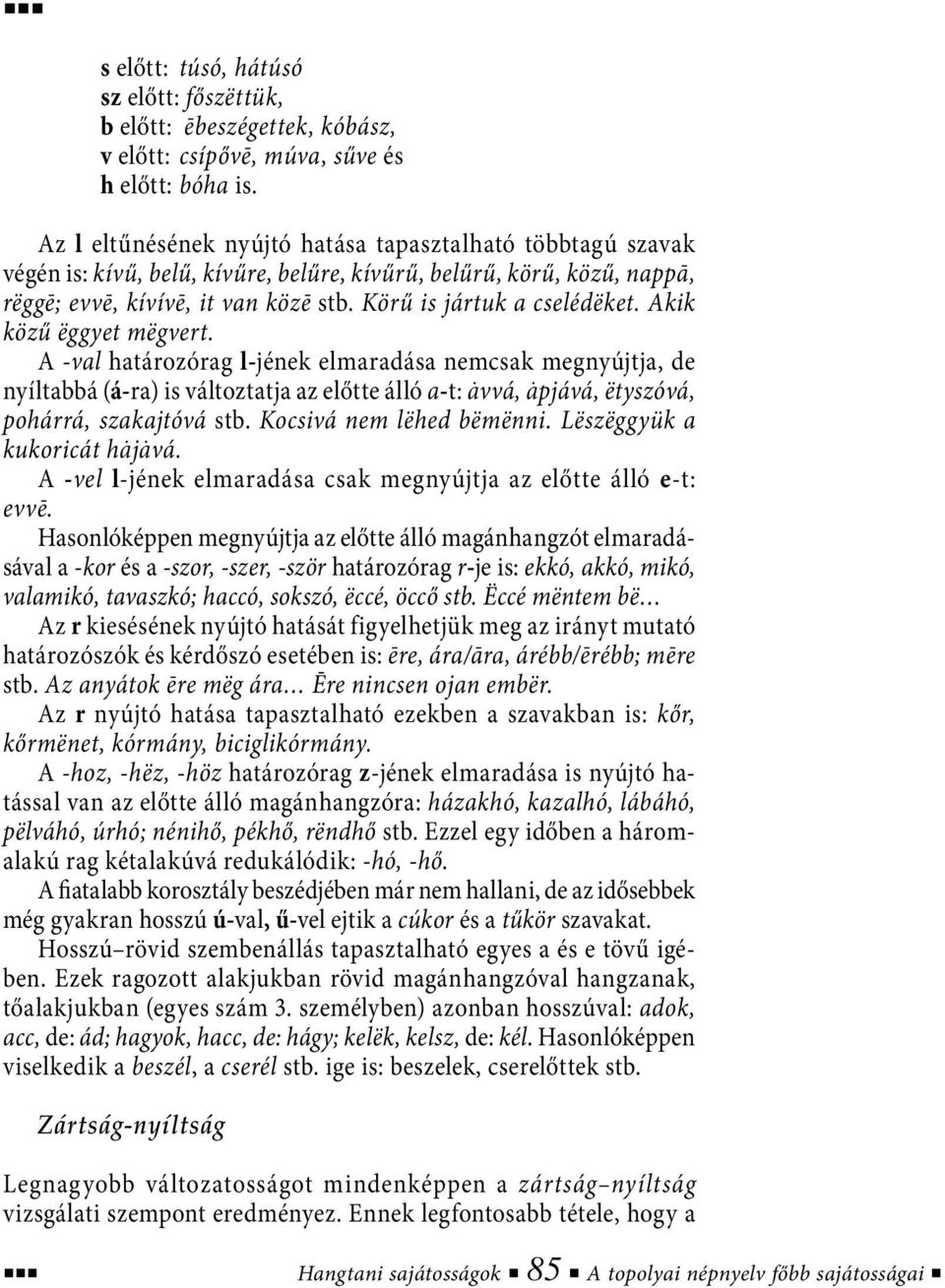 Akik közű ëggyet mëgvert. A -val határozórag l-jének elmaradása nemcsak megnyújtja, de nyíltabbá (á-ra) is változtatja az előtte álló a-t: åvvá, åpjává, ëtyszóvá, pohárrá, szakajtóvá stb.