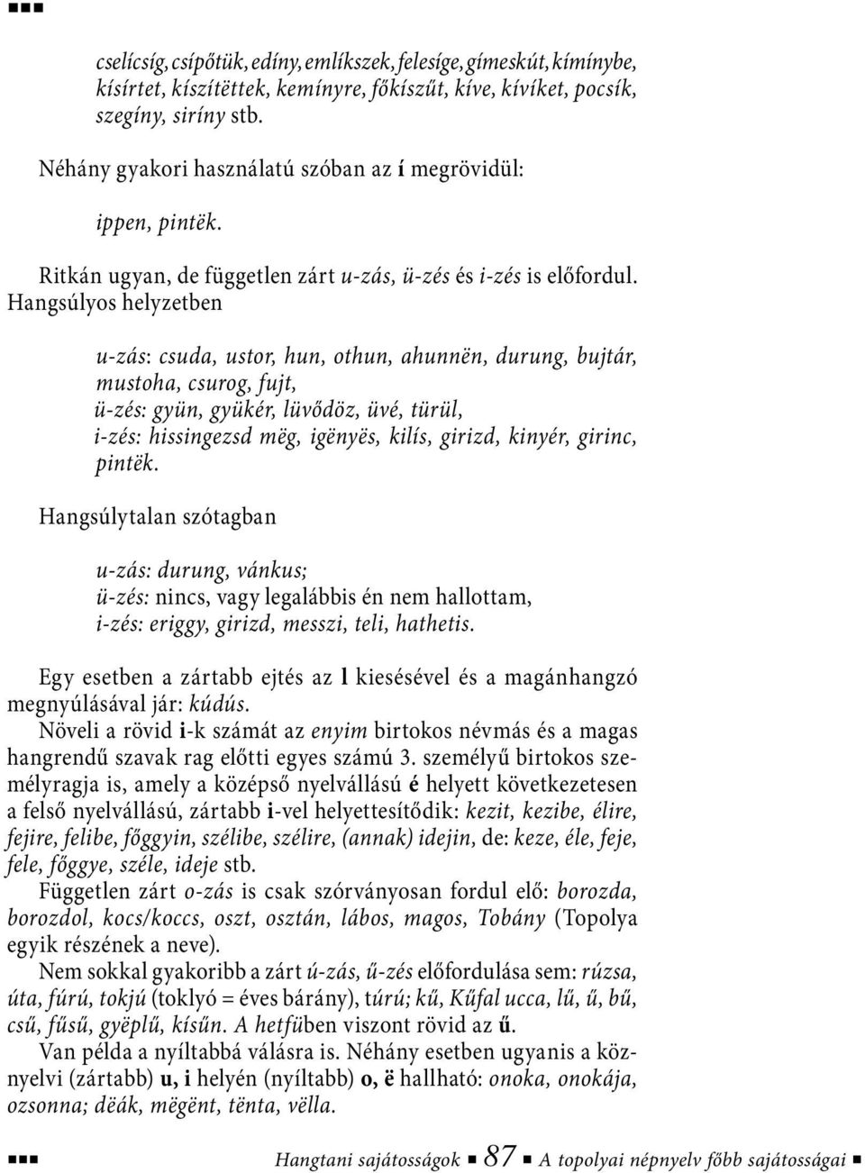 Hangsúlyos helyzetben u-zás: csuda, ustor, hun, othun, ahunnën, durung, bujtár, mustoha, csurog, fujt, ü-zés: gyün, gyükér, lüvődöz, üvé, türül, i-zés: hissingezsd mëg, igënyës, kilís, girizd,