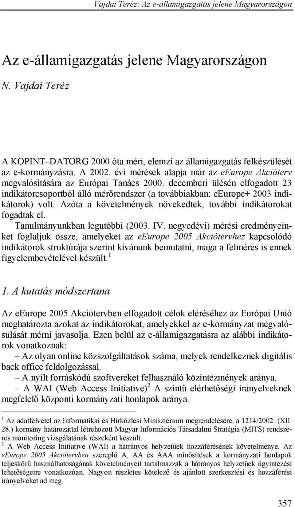 decemberi ülésén elfogadott 23 indikátorcsoportból álló mérőrendszer (a továbbiakban: eeurope+ 2003 indikátorok) volt. Azóta a követelmények növekedtek, további indikátorokat fogadtak el.