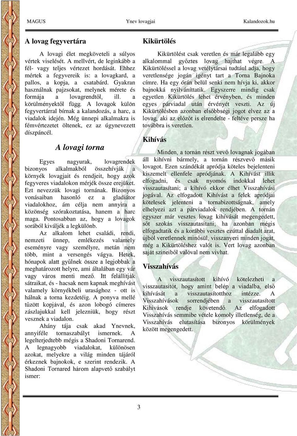 A lovagok külön fegyvertárral bírnak a kalandozás, a harc, a viadalok idején. Még ünnepi alkalmakra is fémvértezetet öltenek, ez az úgynevezett díszpáncél.