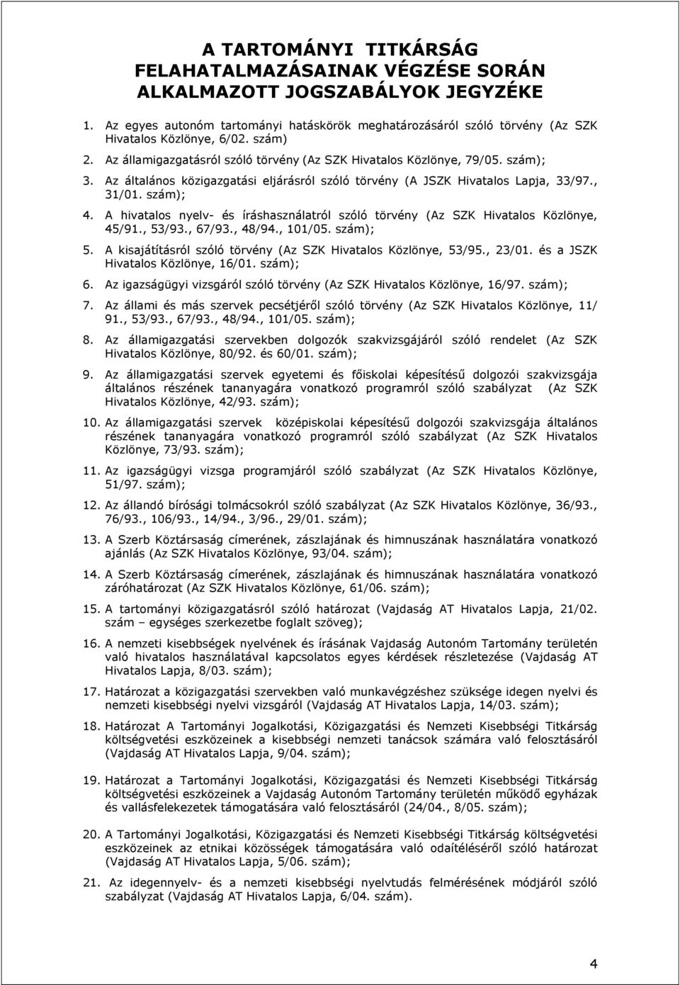 A hivatalos nyelv- és íráshasználatról szóló törvény (Az SZK Hivatalos Közlönye, 45/91., 53/93., 67/93., 48/94., 101/05. szám); 5. A kisajátításról szóló törvény (Az SZK Hivatalos Közlönye, 53/95.