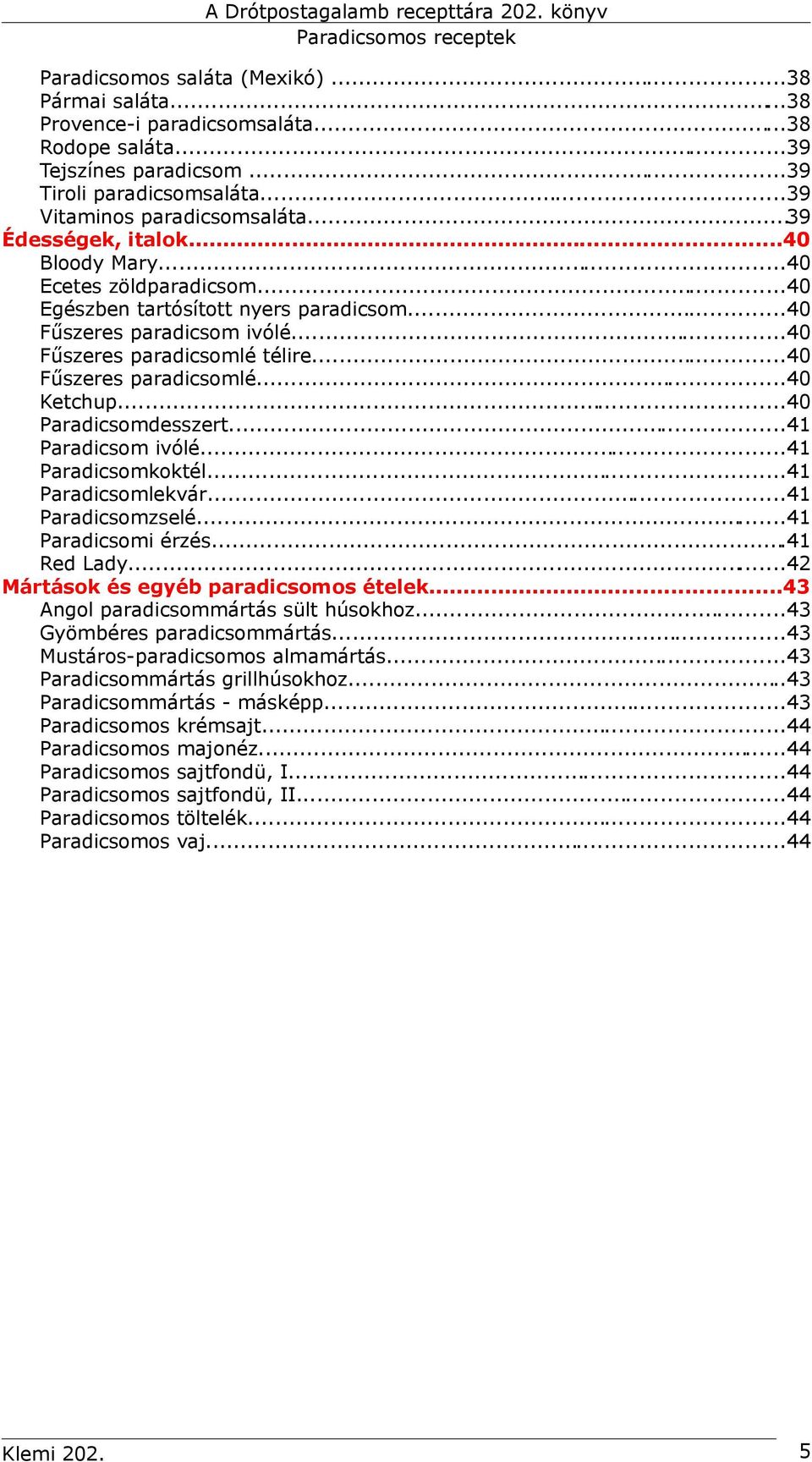 ..40 Paradicsomdesszert...41 Paradicsom ivólé...41 Paradicsomkoktél...41 Paradicsomlekvár...41 Paradicsomzselé......41 Paradicsomi érzés...41 Red Lady...42 Mártások és egyéb paradicsomos ételek.