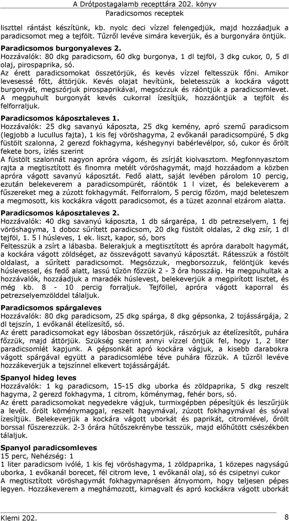 Amikor levesessé főtt, áttörjük. Kevés olajat hevítünk, beletesszük a kockára vágott burgonyát, megszórjuk pirospaprikával, megsózzuk és ráöntjük a paradicsomlevet.