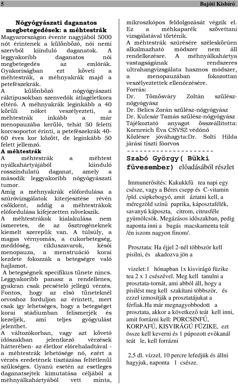 A méhnyakrák leginkább a 40 körüli nőket veszélyezteti, a méhtestrák inkább a már menopauzába kerülő, tehát 50 feletti korcsoportot érinti, a petefészekrák 40-60 éves kor között, de leginkább 50