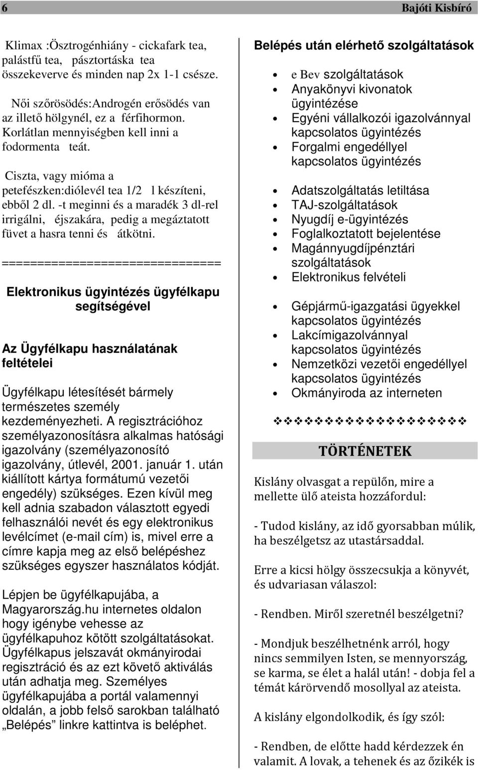 Ciszta, vagy mióma a petefészken:diólevél tea 1/2 l készíteni, ebből 2 dl. -t meginni és a maradék 3 dl-rel irrigálni, éjszakára, pedig a megáztatott füvet a hasra tenni és átkötni.