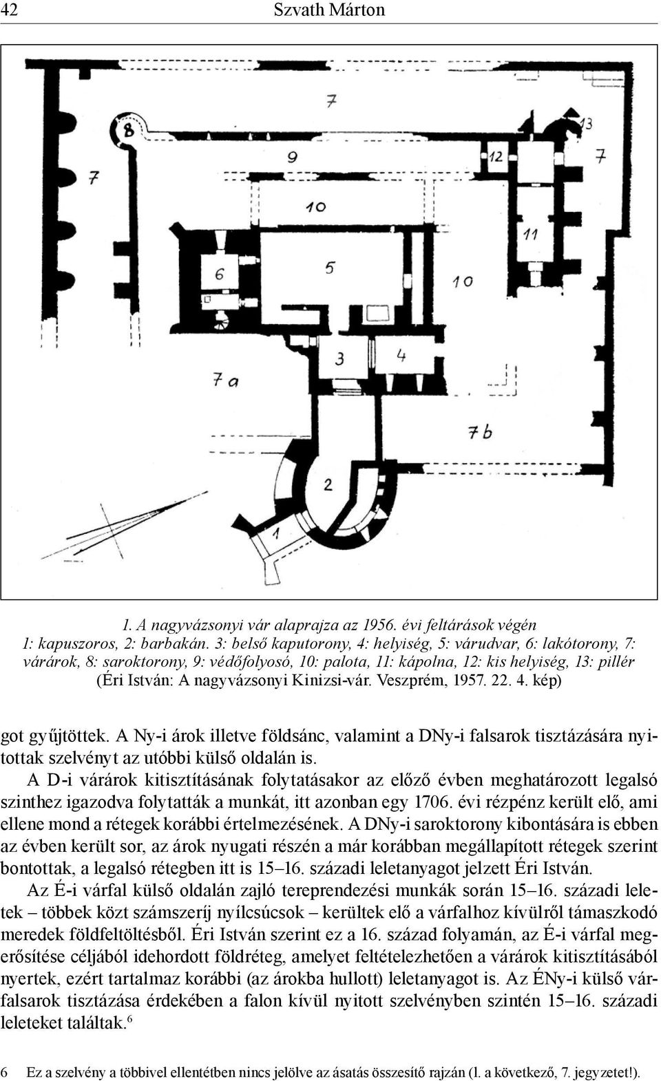 Veszprém, 1957. 22. 4. kép) got gyűjtöttek. A Ny-i árok illetve földsánc, valamint a DNy-i falsarok tisztázására nyitottak szelvényt az utóbbi külső oldalán is.